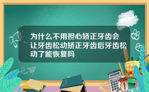 为什么不用担心矫正牙齿会让牙齿松动矫正牙齿后牙齿松动了能恢复吗