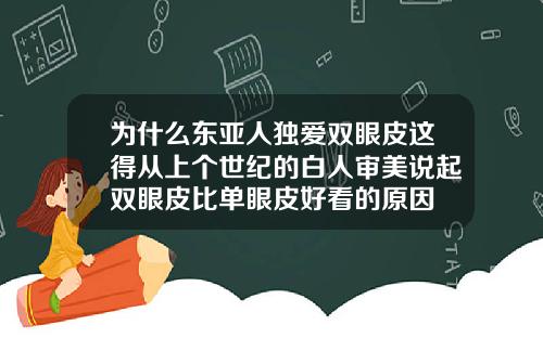 为什么东亚人独爱双眼皮这得从上个世纪的白人审美说起双眼皮比单眼皮好看的原因