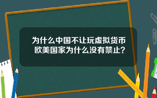 为什么中国不让玩虚拟货币 欧美国家为什么没有禁止？