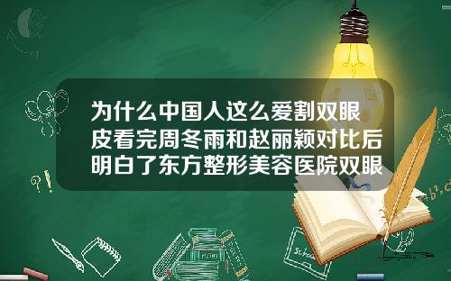 为什么中国人这么爱割双眼皮看完周冬雨和赵丽颖对比后明白了东方整形美容医院双眼皮怎么样