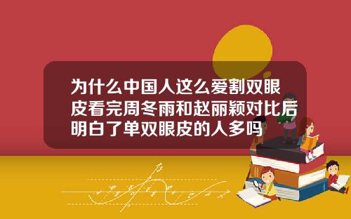 为什么中国人这么爱割双眼皮看完周冬雨和赵丽颖对比后明白了单双眼皮的人多吗