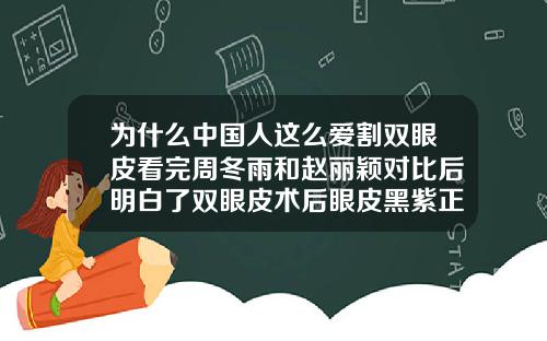 为什么中国人这么爱割双眼皮看完周冬雨和赵丽颖对比后明白了双眼皮术后眼皮黑紫正常吗