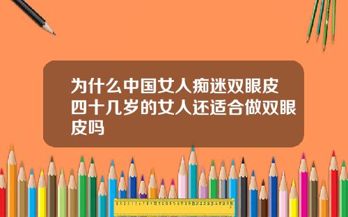 为什么中国女人痴迷双眼皮四十几岁的女人还适合做双眼皮吗