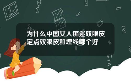 为什么中国女人痴迷双眼皮定点双眼皮和埋线哪个好