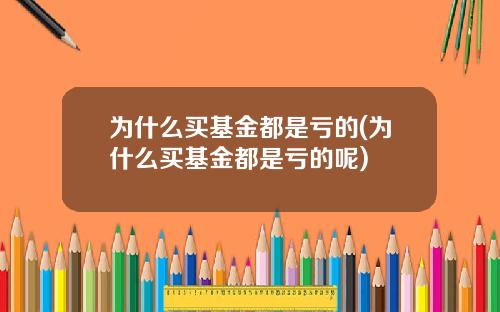 为什么买基金都是亏的(为什么买基金都是亏的呢)