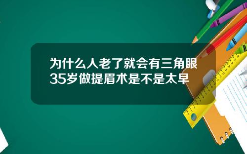 为什么人老了就会有三角眼35岁做提眉术是不是太早