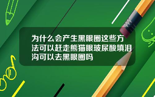 为什么会产生黑眼圈这些方法可以赶走熊猫眼玻尿酸填泪沟可以去黑眼圈吗