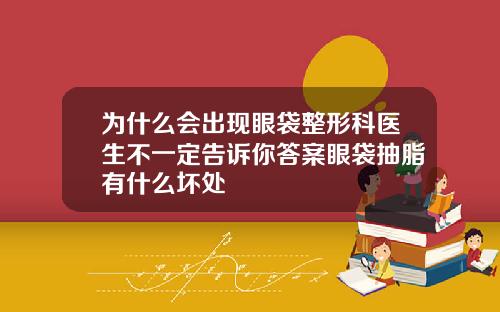 为什么会出现眼袋整形科医生不一定告诉你答案眼袋抽脂有什么坏处