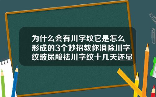 为什么会有川字纹它是怎么形成的3个妙招教你消除川字纹玻尿酸祛川字纹十几天还显红印