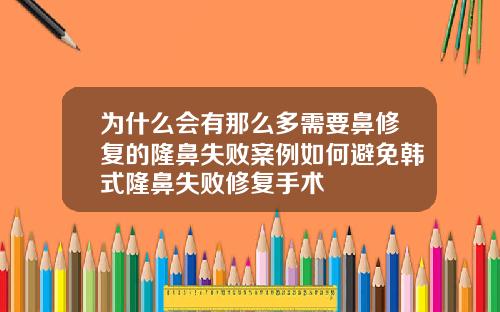 为什么会有那么多需要鼻修复的隆鼻失败案例如何避免韩式隆鼻失败修复手术