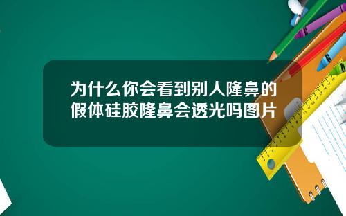 为什么你会看到别人隆鼻的假体硅胶隆鼻会透光吗图片