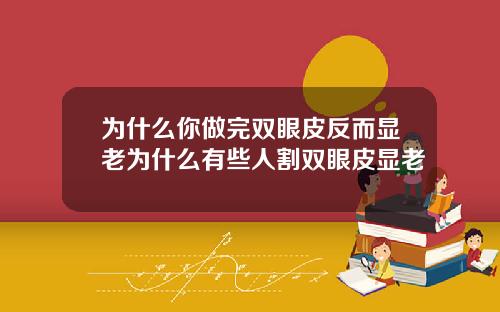 为什么你做完双眼皮反而显老为什么有些人割双眼皮显老