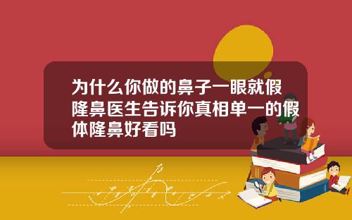 为什么你做的鼻子一眼就假隆鼻医生告诉你真相单一的假体隆鼻好看吗