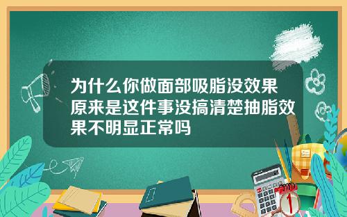 为什么你做面部吸脂没效果原来是这件事没搞清楚抽脂效果不明显正常吗