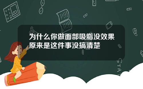 为什么你做面部吸脂没效果原来是这件事没搞清楚