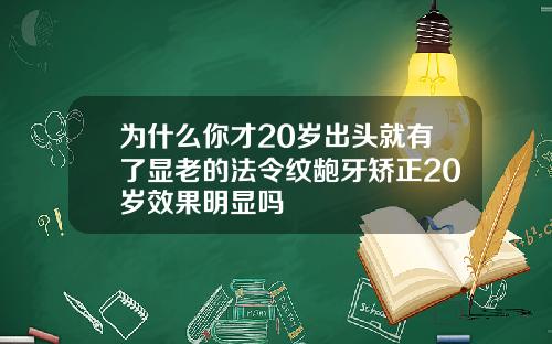 为什么你才20岁出头就有了显老的法令纹龅牙矫正20岁效果明显吗