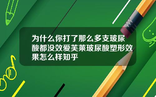 为什么你打了那么多支玻尿酸都没效爱芙莱玻尿酸塑形效果怎么样知乎