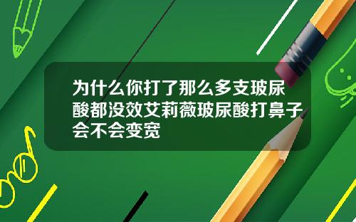为什么你打了那么多支玻尿酸都没效艾莉薇玻尿酸打鼻子会不会变宽