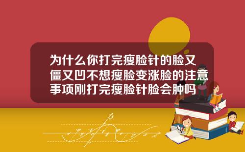 为什么你打完瘦脸针的脸又僵又凹不想瘦脸变涨脸的注意事项刚打完瘦脸针脸会肿吗