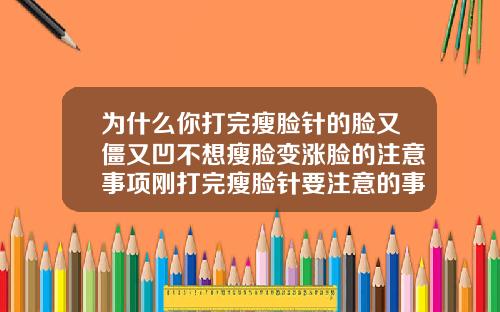 为什么你打完瘦脸针的脸又僵又凹不想瘦脸变涨脸的注意事项刚打完瘦脸针要注意的事项有哪些
