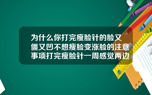 为什么你打完瘦脸针的脸又僵又凹不想瘦脸变涨脸的注意事项打完瘦脸针一周感觉两边有点肿
