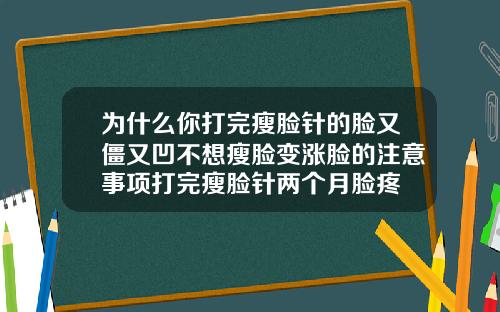 为什么你打完瘦脸针的脸又僵又凹不想瘦脸变涨脸的注意事项打完瘦脸针两个月脸疼