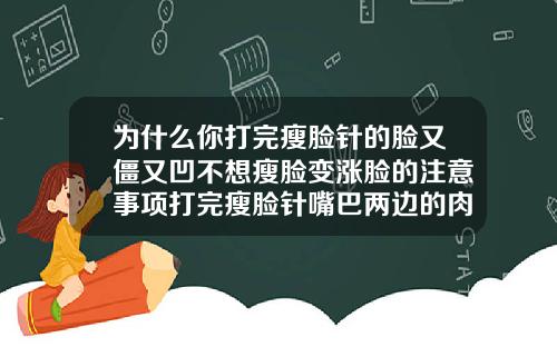 为什么你打完瘦脸针的脸又僵又凹不想瘦脸变涨脸的注意事项打完瘦脸针嘴巴两边的肉多了会怎么样