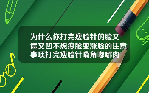 为什么你打完瘦脸针的脸又僵又凹不想瘦脸变涨脸的注意事项打完瘦脸针嘴角嘟嘟肉