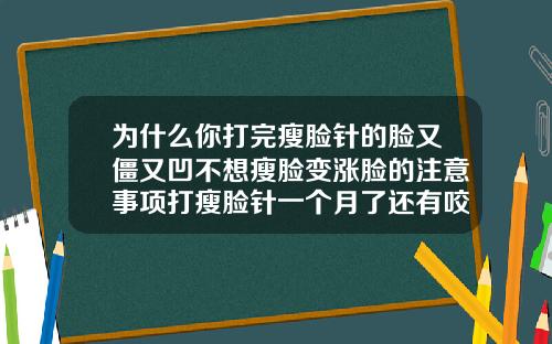 为什么你打完瘦脸针的脸又僵又凹不想瘦脸变涨脸的注意事项打瘦脸针一个月了还有咬肌