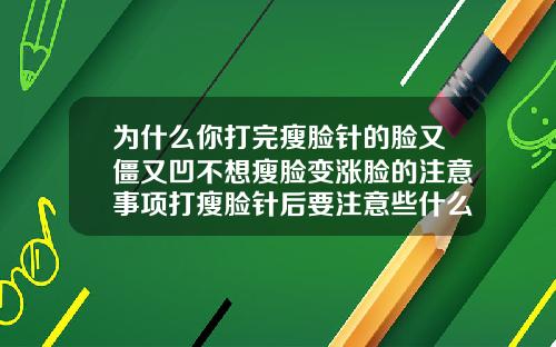 为什么你打完瘦脸针的脸又僵又凹不想瘦脸变涨脸的注意事项打瘦脸针后要注意些什么问题