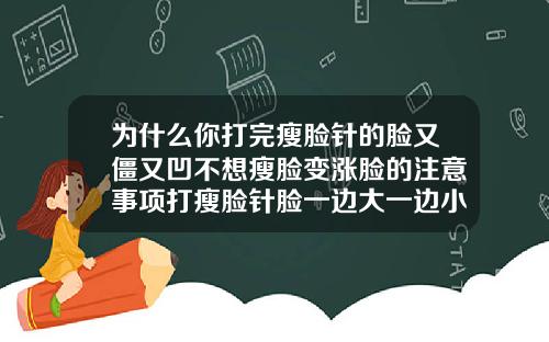 为什么你打完瘦脸针的脸又僵又凹不想瘦脸变涨脸的注意事项打瘦脸针脸一边大一边小