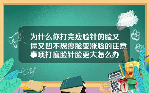 为什么你打完瘦脸针的脸又僵又凹不想瘦脸变涨脸的注意事项打瘦脸针脸更大怎么办