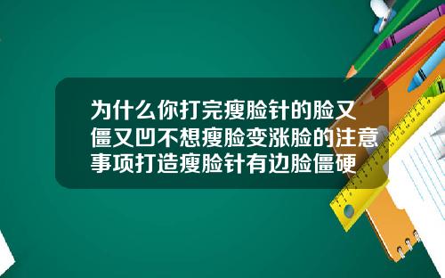 为什么你打完瘦脸针的脸又僵又凹不想瘦脸变涨脸的注意事项打造瘦脸针有边脸僵硬