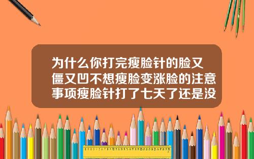 为什么你打完瘦脸针的脸又僵又凹不想瘦脸变涨脸的注意事项瘦脸针打了七天了还是没看到效果