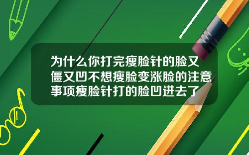 为什么你打完瘦脸针的脸又僵又凹不想瘦脸变涨脸的注意事项瘦脸针打的脸凹进去了