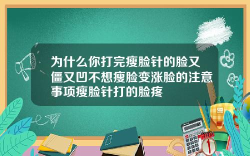 为什么你打完瘦脸针的脸又僵又凹不想瘦脸变涨脸的注意事项瘦脸针打的脸疼