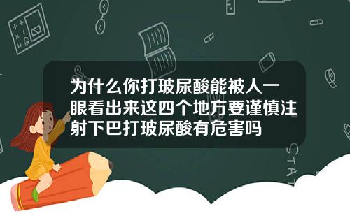 为什么你打玻尿酸能被人一眼看出来这四个地方要谨慎注射下巴打玻尿酸有危害吗