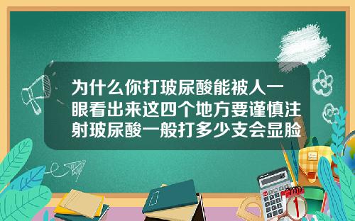 为什么你打玻尿酸能被人一眼看出来这四个地方要谨慎注射玻尿酸一般打多少支会显脸僵硬
