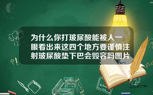 为什么你打玻尿酸能被人一眼看出来这四个地方要谨慎注射玻尿酸垫下巴会毁容吗图片