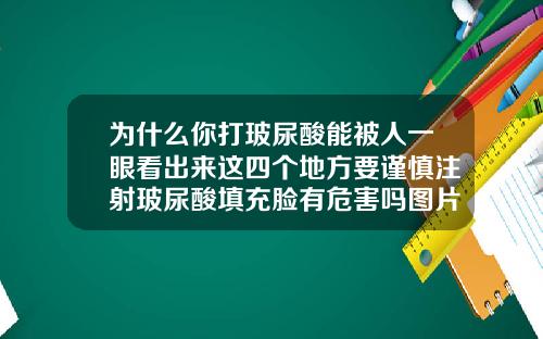 为什么你打玻尿酸能被人一眼看出来这四个地方要谨慎注射玻尿酸填充脸有危害吗图片
