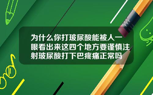 为什么你打玻尿酸能被人一眼看出来这四个地方要谨慎注射玻尿酸打下巴疼痛正常吗