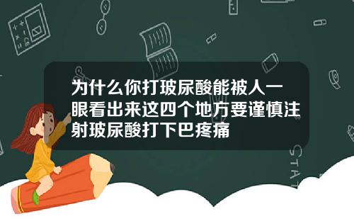 为什么你打玻尿酸能被人一眼看出来这四个地方要谨慎注射玻尿酸打下巴疼痛