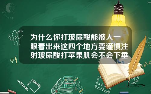 为什么你打玻尿酸能被人一眼看出来这四个地方要谨慎注射玻尿酸打苹果肌会不会下垂