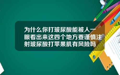 为什么你打玻尿酸能被人一眼看出来这四个地方要谨慎注射玻尿酸打苹果肌有风险吗