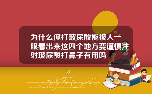 为什么你打玻尿酸能被人一眼看出来这四个地方要谨慎注射玻尿酸打鼻子有用吗