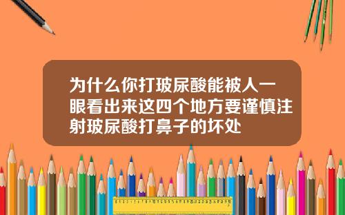 为什么你打玻尿酸能被人一眼看出来这四个地方要谨慎注射玻尿酸打鼻子的坏处