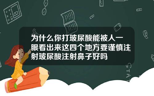 为什么你打玻尿酸能被人一眼看出来这四个地方要谨慎注射玻尿酸注射鼻子好吗