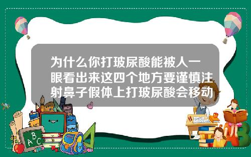 为什么你打玻尿酸能被人一眼看出来这四个地方要谨慎注射鼻子假体上打玻尿酸会移动