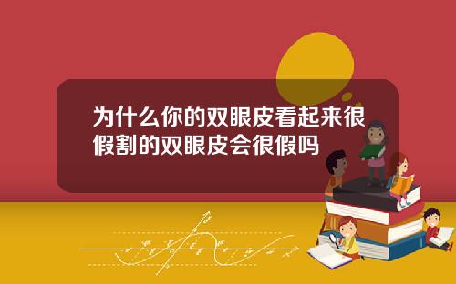 为什么你的双眼皮看起来很假割的双眼皮会很假吗