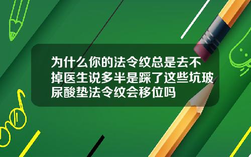 为什么你的法令纹总是去不掉医生说多半是踩了这些坑玻尿酸垫法令纹会移位吗